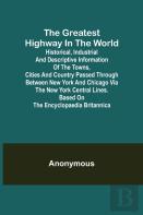 The Greatest Highway In The World; Historical, Industrial And Descriptive Information Of The Towns, Cities And Country Passed Through Between New York And Chicago Via The New York Central Lines. Based