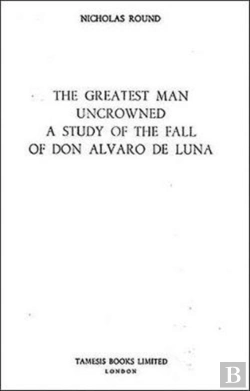 Bertrand.pt - The Greatest Man Uncrowned:  A Study Of The Fall Of Don Alvaro De Luna