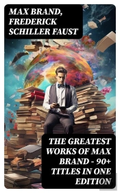 The Greatest Works Of Max Brand - 90+ Titles In One Edition