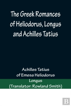 Bertrand.pt - The Greek Romances Of Heliodorus, Longus And Achilles Tatius; Comprising The Ethiopics; Or, Adventures Of Theagenes And Chariclea; The Pastoral Amours Of Daphnis And Chloe; And The Loves Of Clitopho A
