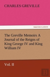 The Greville Memoirs A Journal Of The Reigns Of King George Iv And King William Iv, Vol. Ii