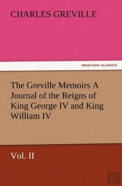Bertrand.pt - The Greville Memoirs A Journal Of The Reigns Of King George Iv And King William Iv, Vol. Ii