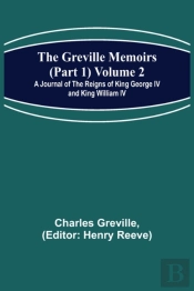 The Greville Memoirs (Part 1) Volume 2; A Journal Of The Reigns Of King George Iv And King William Iv