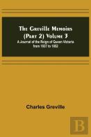 The Greville Memoirs (Part 2) Volume 3; A Journal Of The Reign Of Queen Victoria From 1837 To 1852