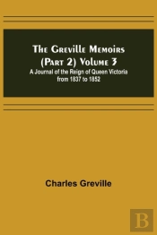 The Greville Memoirs (Part 2) Volume 3; A Journal Of The Reign Of Queen Victoria From 1837 To 1852