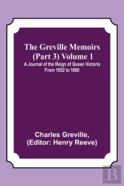 The Greville Memoirs (Part 3) Volume 1; A Journal Of The Reign Of Queen Victoria From 1852 To 1860