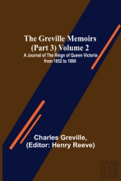 The Greville Memoirs (Part 3) Volume 2; A Journal Of The Reign Of Queen Victoria From 1852 To 1860