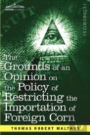 The Grounds Of An Opinion On The Policy Of Restricting The Importation Of Foreign Corn Intended As An Appendix To ''Observations On The Corn Laws''