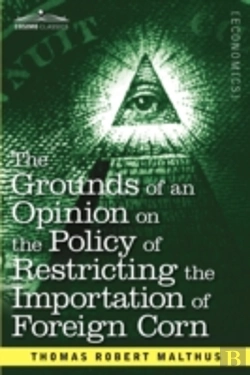 Bertrand.pt - The Grounds Of An Opinion On The Policy Of Restricting The Importation Of Foreign Corn Intended As An Appendix To 