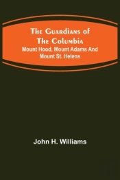 The Guardians Of The Columbia; Mount Hood, Mount Adams And Mount St. Helens