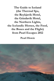 The Guide To Iceland (The Thermal Spa, The Reykjavik Hotel, The Grindavik Hotel, The Northern Lights, The Icelandic Horses, The Food, The Buses And The Flight) From Pearl Escapes 2012