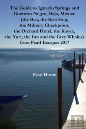 The Guide To Ignacio Springs And Guerrero Negro, Baja, Mexico (The Bus, The Rest Stop, The Military Checkpoint, The Orchard Hotel, The Kayak, The Yurt, The Inn And The Grey Whales) From Pearl Escapes 