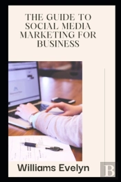 The Guide To Social Media Marketing For Business