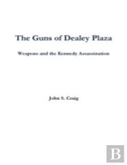 The Guns Of Dealey Plaza -- Weapons And The Kennedy Assassination