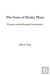 The Guns Of Dealey Plaza -- Weapons And The Kennedy Assassination