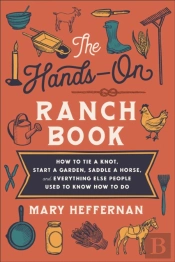 The Handsâ€“On Ranch Book Â€“ How To Tie A Knot, Start A Garden, Saddle A Horse, And Everything Else People Used To Know How To Do