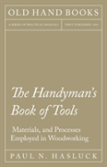 The Handyman'S Book Of Tools, Materials, And Processes Employed In Woodworking