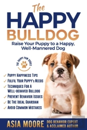 The Happy Bulldog: Raise Your Puppy To A