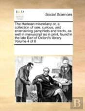 The Harleian Miscellany Or, A Collection Of Rare, Curious, And Entertaining Pamphlets And Tracts, As Well In Manuscript As In Print, Found In The Late