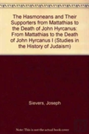 The Hasmoneans And Their Supporters From Mattathias To The Death Of John Hyrcanus