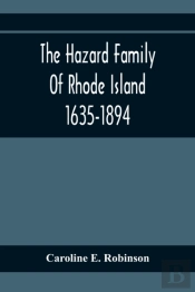 The Hazard Family Of Rhode Island 1635-1894; Being A Genealogy And History Of The Descendants Of Thomas Hazard, With Sketches Of The Worthies Of This Family, And Anecdotes Illustrative Of Their Traits