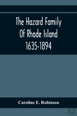 Bertrand.pt - The Hazard Family Of Rhode Island 1635-1894; Being A Genealogy And History Of The Descendants Of Thomas Hazard, With Sketches Of The Worthies Of This Family, And Anecdotes Illustrative Of Their Traits