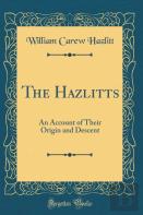 The Hazlitts: An Account Of Their Origin And Descent (Classic Reprint)