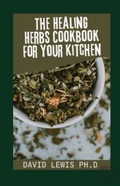The Healing Herbs Cookbook For Your Kitchen