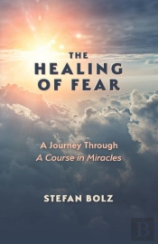 The Healing Of Fear - A Journey Through A Course In Miracles