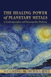 The Healing Power Of Planetary Metals In Anthroposophic And Homeopathic Medicine