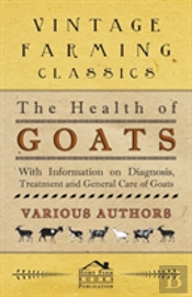 The Health Of Goats - With Information On Diagnosis, Treatment And General Care Of Goats