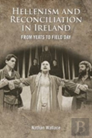 The Hellenism And The Politics Of Reconciliation In Ireland From W.B. Yeats To The Field Day Theatre Company