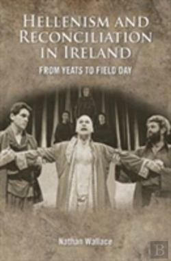 Bertrand.pt - The Hellenism And The Politics Of Reconciliation In Ireland From W.B. Yeats To The Field Day Theatre Company