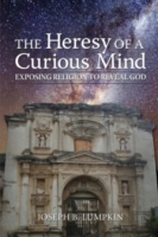 The Heresy Of A Curious Mind: Exposing Religion To Reveal God