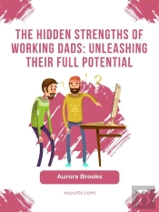 The Hidden Strengths Of Working Dads: Unleashing Their Full Potential
