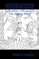 ''The Hidden Wing:'' Features 100 Relax And Destress Coloring Pages Of Beautiful Creatures Of Wings Like Fairies, Beast, Butterflies, Unicorns, And More For Relaxation (Adult Coloring Book)