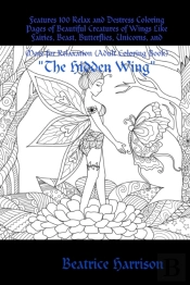 'The Hidden Wing:' Features 100 Relax And Destress Coloring Pages Of Beautiful Creatures Of Wings Like Fairies, Beast, Butterflies, Unicorns, And More For Relaxation (Adult Coloring Book)