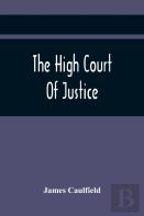 The High Court Of Justice; Comprising Memoirs Of The Principal Persons, Who Sat In Judgment On King Charles The First, And Signed His Death-Warrant, Together With Those Accessaries, Excepted By Parlia
