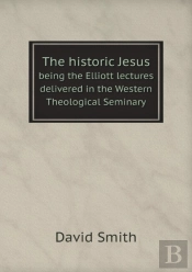 The Historic Jesus Being The Elliott Lectures Delivered In The Western Theological Seminary