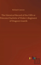 The Historical Record Of The Fifth Or Princess Charlotte Of Wales'S Regiment Of Dragoon Guards