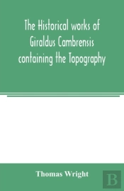 The Historical Works Of Giraldus Cambrensis Containing The Topography Of Ireland And The History Of The Conquest Of Ireland