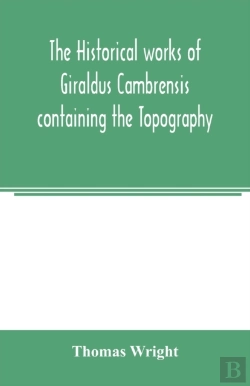 Bertrand.pt - The Historical Works Of Giraldus Cambrensis Containing The Topography Of Ireland And The History Of The Conquest Of Ireland