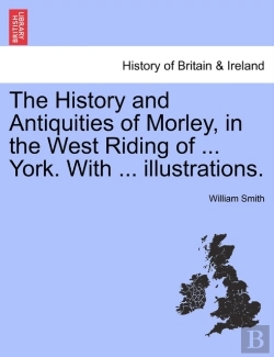 Bertrand.pt - The History And Antiquities Of Morley, In The West Riding Of ... York. With ... Illustrations.