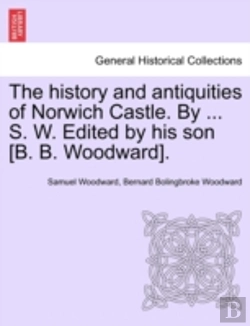 Bertrand.pt - The History And Antiquities Of Norwich Castle. By ... S. W. Edited By His Son (B. B. Woodward).