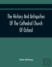 The History And Antiquities Of The Cathedral Church Of Oxford