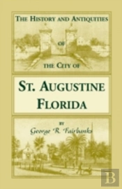 The History And Antiquities Of The City Of St. Augustine, Florida, Founded A.D. 1565. Comprising Some Of The Most Interesting Portions Of The Early Hi
