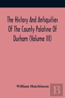 The History And Antiquities Of The County Palatine Of Durham (Volume Iii)