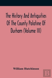 The History And Antiquities Of The County Palatine Of Durham (Volume Iii)