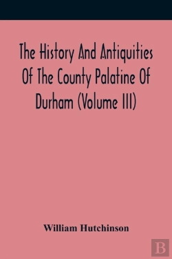 Bertrand.pt - The History And Antiquities Of The County Palatine Of Durham (Volume Iii)