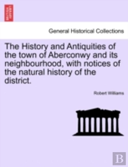 Bertrand.pt - The History And Antiquities Of The Town Of Aberconwy And Its Neighbourhood, With Notices Of The Natural History Of The District.